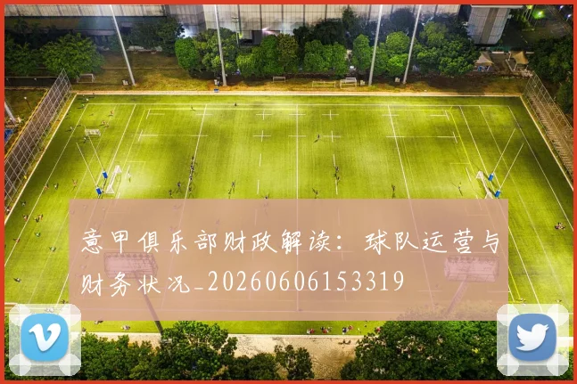 意甲俱乐部财政解读:球队运营与财务状况_20260606153319