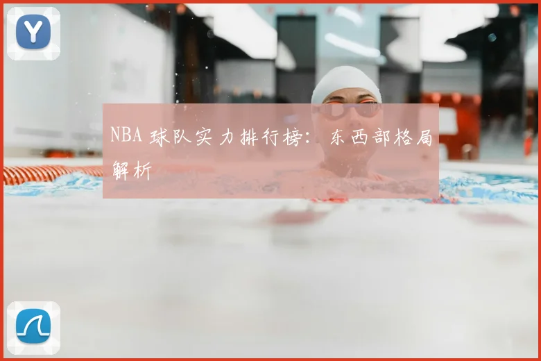 NBA 球队实力排行榜：东西部格局解析