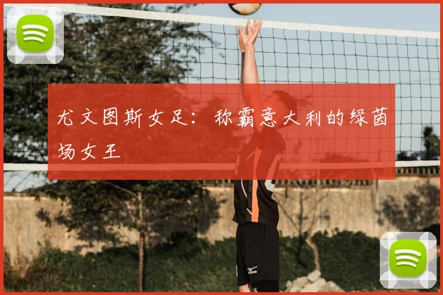 尤文图斯女足:称霸意大利的绿茵场女王