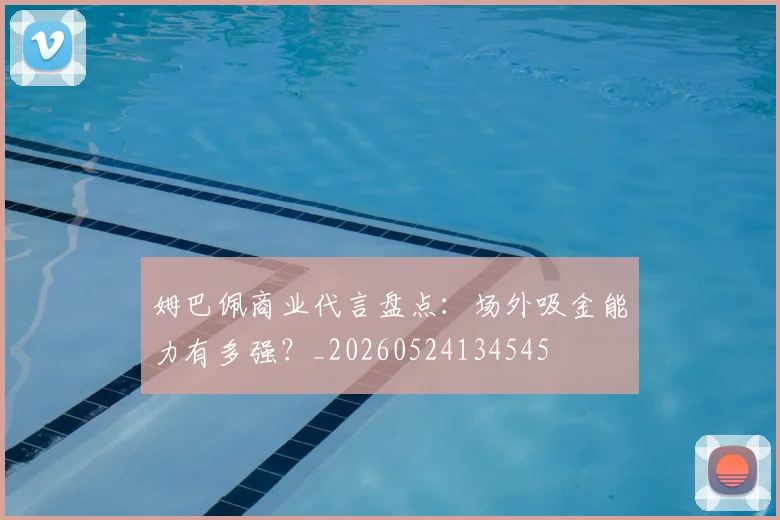姆巴佩商业代言盘点：场外吸金能力有多强？_20260524134545