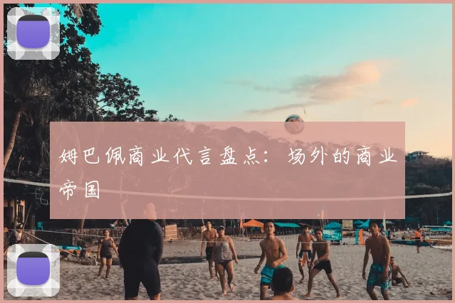 姆巴佩商业代言盘点：场外的商业帝国