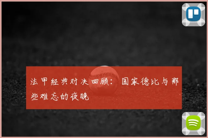 法甲经典对决回顾:国家德比与那些难忘的夜晚