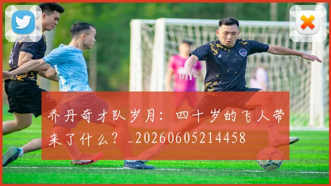 乔丹奇才队岁月：四十岁的飞人带来了什么？_20260605214458