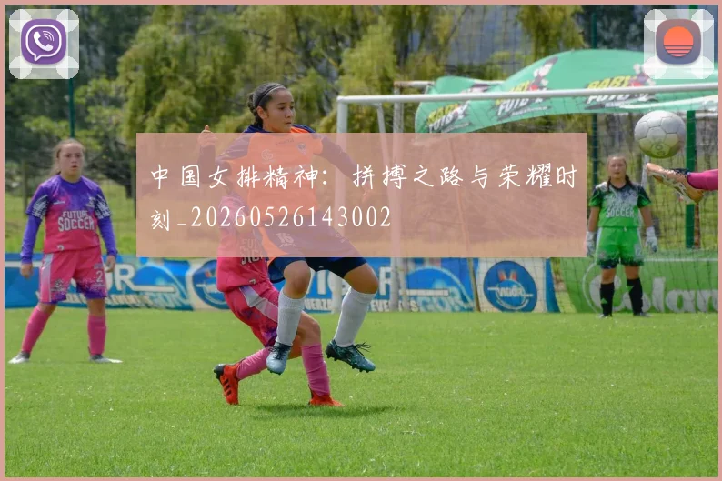 中国女排精神：拼搏之路与荣耀时刻_20260526143002