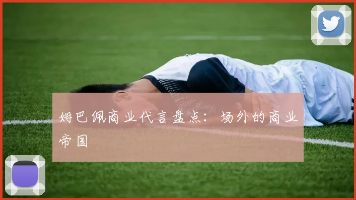 姆巴佩商业代言盘点：场外的商业帝国