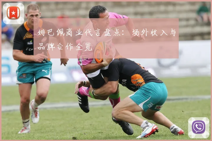 姆巴佩商业代言盘点：场外收入与品牌合作全览