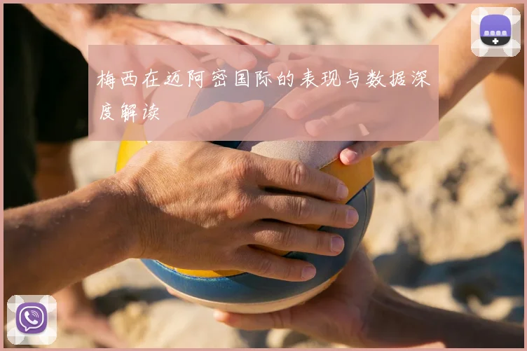 梅西在迈阿密国际的表现与数据深度解读
