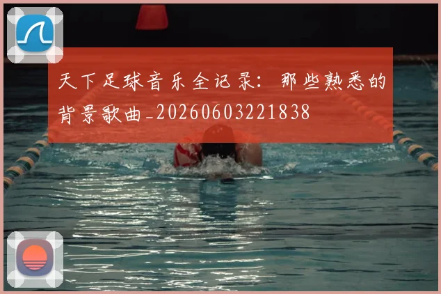天下足球音乐全记录：那些熟悉的背景歌曲_20260603221838