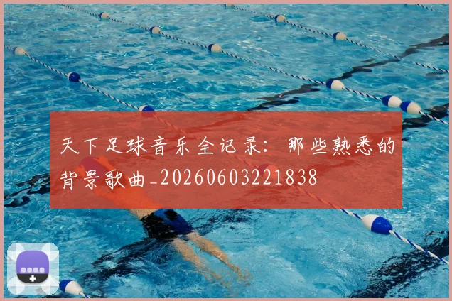 天下足球音乐全记录:那些熟悉的背景歌曲_20260603221838