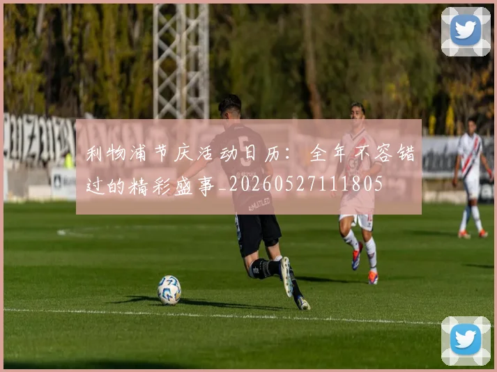 利物浦节庆活动日历:全年不容错过的精彩盛事_20260527111805