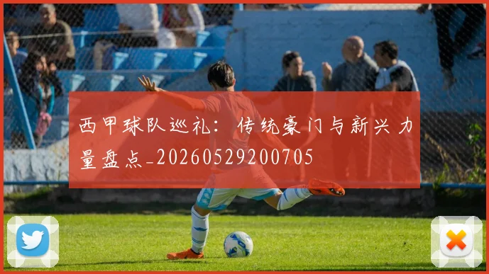 西甲球队巡礼：传统豪门与新兴力量盘点_20260529200705