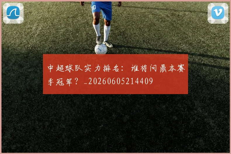 中超球队实力排名：谁将问鼎本赛季冠军？_20260605214409