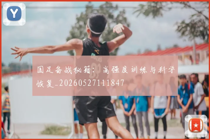 国足备战秘籍:高强度训练与科学恢复_20260527111847