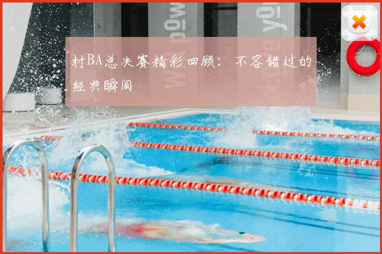 村BA总决赛精彩回顾:不容错过的经典瞬间