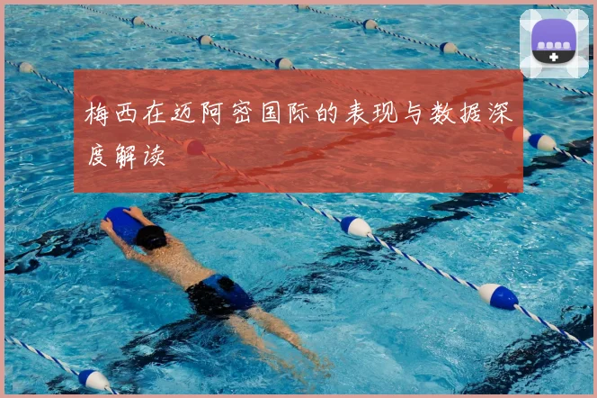梅西在迈阿密国际的表现与数据深度解读