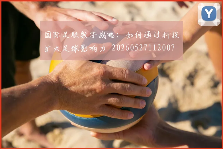 国际足联数字战略：如何通过科技扩大足球影响力_20260527112007