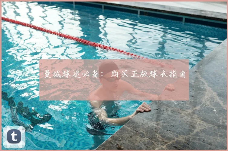 曼城球迷必备：购买正版球衣指南