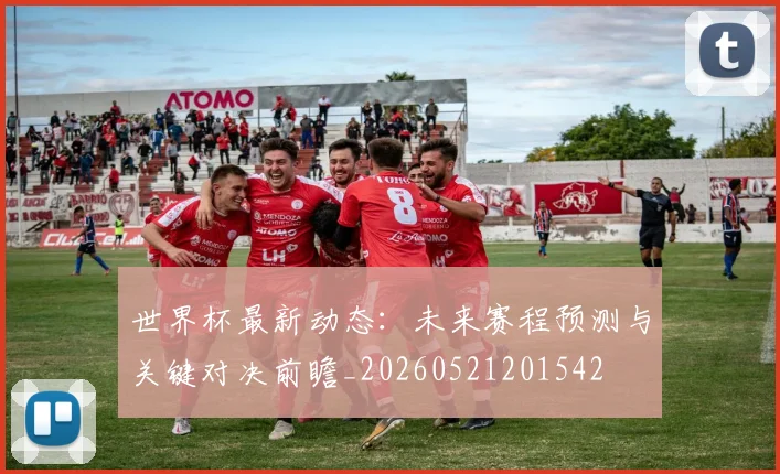世界杯最新动态：未来赛程预测与关键对决前瞻_20260521201542